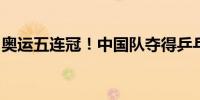 奥运五连冠！中国队夺得乒乓球男子团体金牌