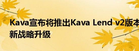 Kava宣布将推出Kava Lend v2版本 带来全新战略升级