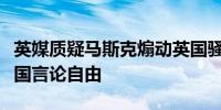 英媒质疑马斯克煽动英国骚乱马斯克称支持英国言论自由