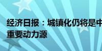 经济日报：城镇化仍将是中国经济持续前行的重要动力源