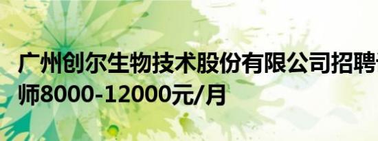广州创尔生物技术股份有限公司招聘设备工程师8000-12000元/月