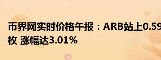 币界网实时价格午报：ARB站上0.5912美元/枚 涨幅达3.01%