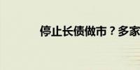 停止长债做市？多家机构回应