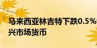 马来西亚林吉特下跌0.5%领跌大多数亚洲新兴市场货币