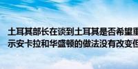 土耳其部长在谈到土耳其是否希望重返F-35战斗机项目时表示安卡拉和华盛顿的做法没有改变但谈判仍在继续