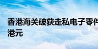 香港海关破获走私电子零件案 案值约3700万港元