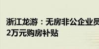浙江龙游：无房非公企业员工购房享受一次性2万元购房补贴