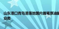 山东港口青岛港落地国内首笔原油罐容跨境人民币交易结算业务