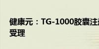 健康元：TG-1000胶囊注册上市许可申请获受理