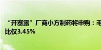 “开塞露”厂商小方制药将申购：毛利率超65% 研发投入占比仅3.45%