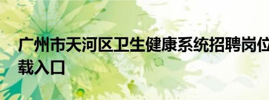 广州市天河区卫生健康系统招聘岗位表 附下载入口