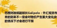 巴西财政部副部长Galipolo：外汇现货市场不存在流动性问题美联储降息的到来不一定会对物价产生重大变化央行仅在外汇市场出现功能失调的情况下才会进行干预