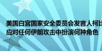 美国白宫国家安全委员会发言人柯比：欧洲国家可以决定在应对任何伊朗攻击中扮演何种角色