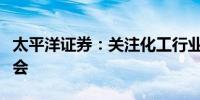 太平洋证券：关注化工行业三个领域的投资机会