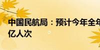 中国民航局：预计今年全年旅客运输量将达7亿人次