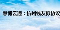 慧博云通：杭州钱友拟协议转让5.01%股份