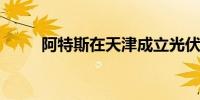 阿特斯在天津成立光伏科技新公司