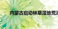 内蒙古启动林草湿地荒漠化普查工作