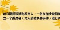 哈马斯武装派别发言人：一名在加沙被扣押的人质已被其看守杀害已成立一个委员会（对人质被杀害事件）进行调查具体细节将稍后公布