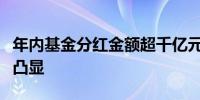 年内基金分红金额超千亿元红利板块投资价值凸显