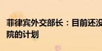菲律宾外交部长：目前还没有加入国际刑事法院的计划