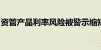 资管产品利率风险被警示缩短久期成正确选项