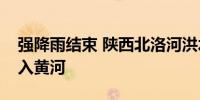 强降雨结束 陕西北洛河洪水已顺利由渭河进入黄河