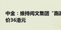 中金：维持阅文集团“跑赢行业”评级 目标价36港元