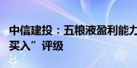 中信建投：五粮液盈利能力稳定而突出维持“买入”评级