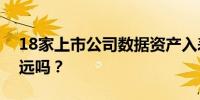 18家上市公司数据资产入表点“数”成金还远吗？