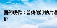国药现代：普伐他汀钠片通过仿制药一致性评价
