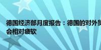 德国经济部月度报告：德国的对外贸易在可预见的未来可能会相对疲软