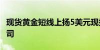 现货黄金短线上扬5美元现报2475.53美元/盎司