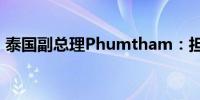 泰国副总理Phumtham：担心数字钱包计划