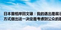 日本首相岸田文雄：我的退出是展示自民党正在变化的最佳方式做出这一决定是考虑到公众的最佳利益