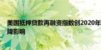 美国抵押贷款再融资指数创2020年以来最大增幅 受利率下降影响