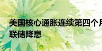 美国核心通胀连续第四个月回落 有望锁定美联储降息