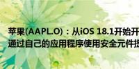苹果(AAPL.O)：从iOS 18.1开始开发者将能够在iPhone上通过自己的应用程序使用安全元件提供NFC无接触交易