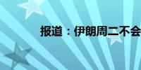 报道：伊朗周二不会发动袭击