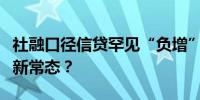 社融口径信贷罕见“负增”中低信贷增速将成新常态？
