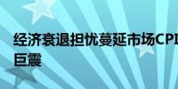 经济衰退担忧蔓延市场CPI数据恐将引发行情巨震