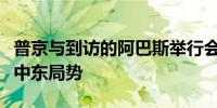 普京与到访的阿巴斯举行会谈讨论双边合作及中东局势