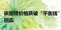 碳酸锂价格跌破“平衡线”多家涉锂上市公司回应