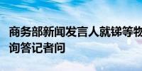 商务部新闻发言人就锑等物项出口管制政策应询答记者问