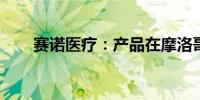 赛诺医疗：产品在摩洛哥获得注册证