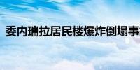 委内瑞拉居民楼爆炸倒塌事故已致12人死亡