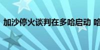 加沙停火谈判在多哈启动 哈马斯代表未出席