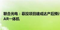 联合光电：募投项目建成达产后预计可实现年产58万套VR/AR一体机