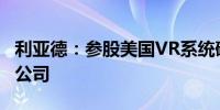 利亚德：参股美国VR系统硬件开发商Virtuix公司