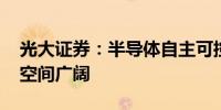 光大证券：半导体自主可控 AI算力模型应用空间广阔